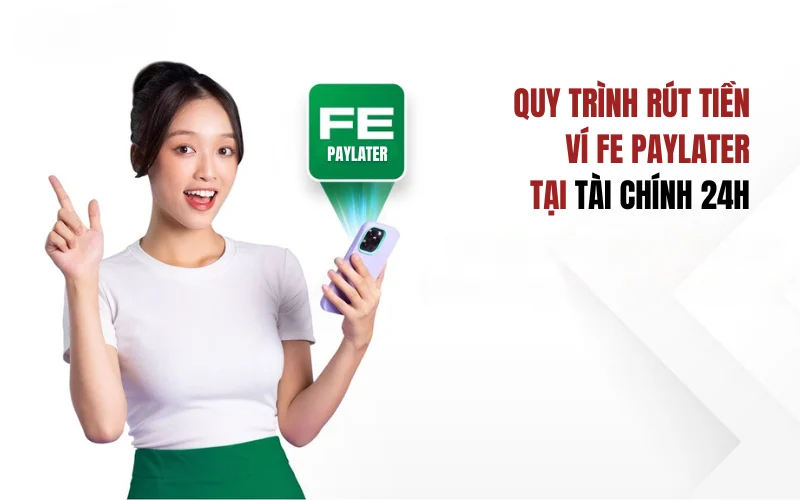 Quy trình rút tiền ví FE Paylater siêu tốc tại Tài Chính 24H